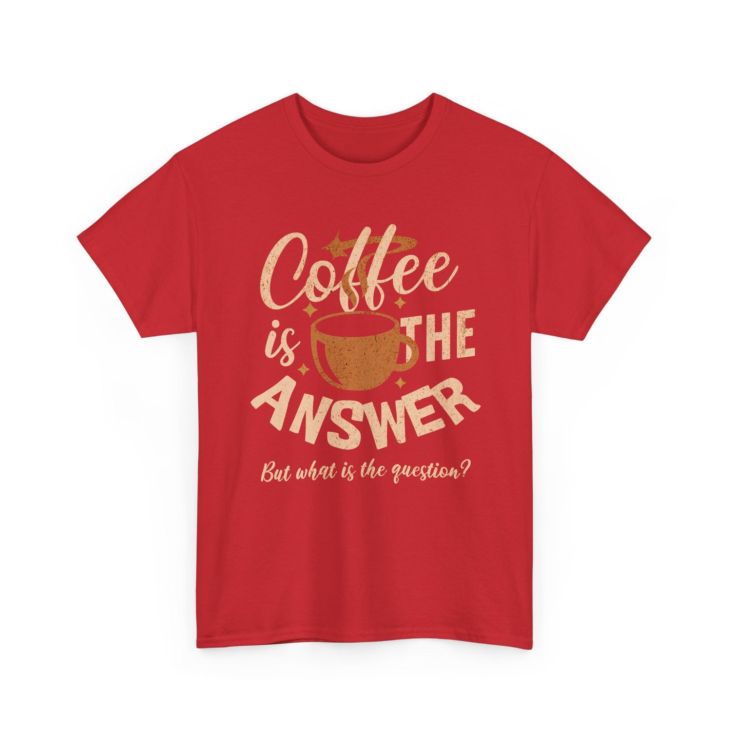 Coffee Is The Answer… But What Is The Question? – Funny Coffee Lover T-Shirt