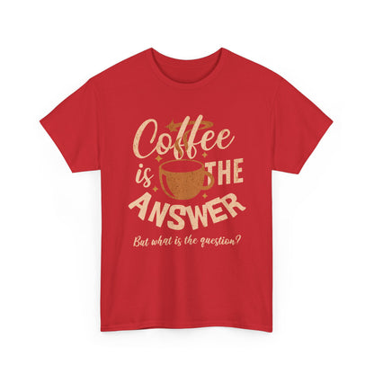 Coffee Is The Answer… But What Is The Question? – Funny Coffee Lover T-Shirt