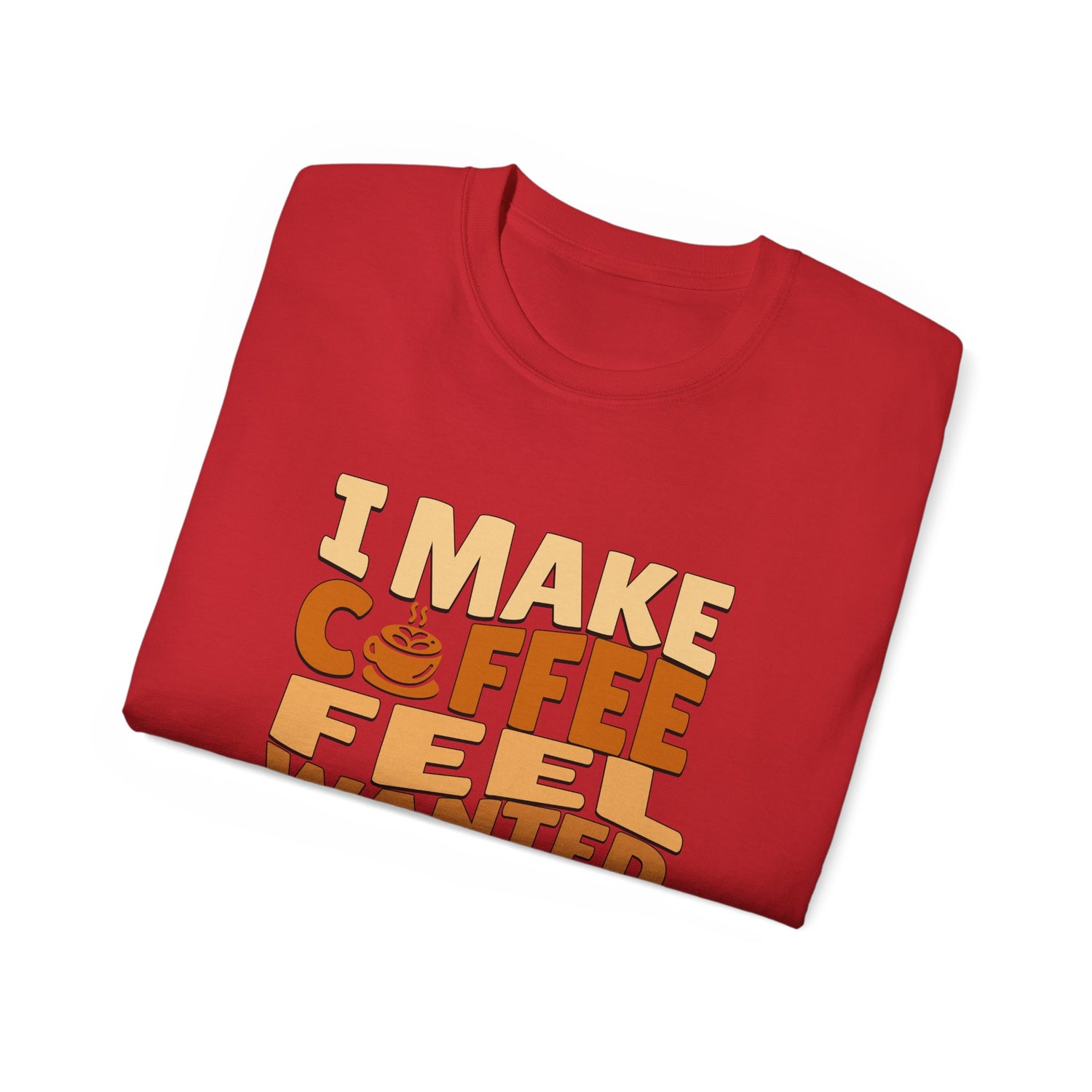 I Make Coffee Feel Wanted Unisex Coffee Tee
