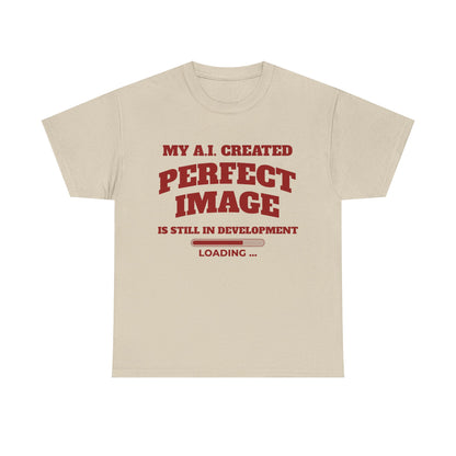 My AI Created Perfect Image Is Still In Development Tee