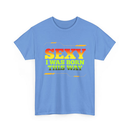 Sexy I Was Born This Way Tee — Bold Statement T-Shirt