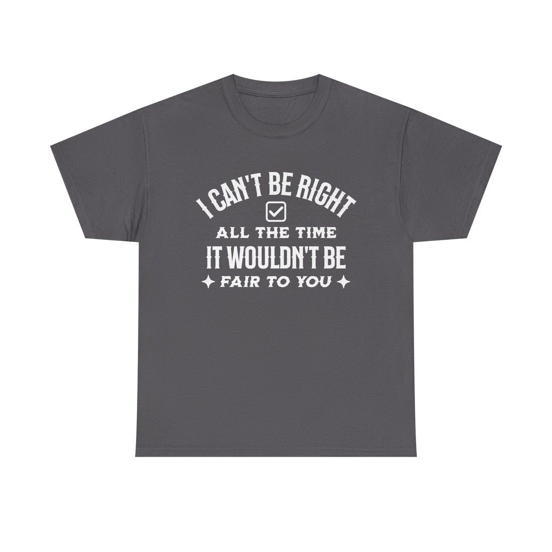I Can’t Be Right All The Time — Funny Sarcastic Graphic Tee