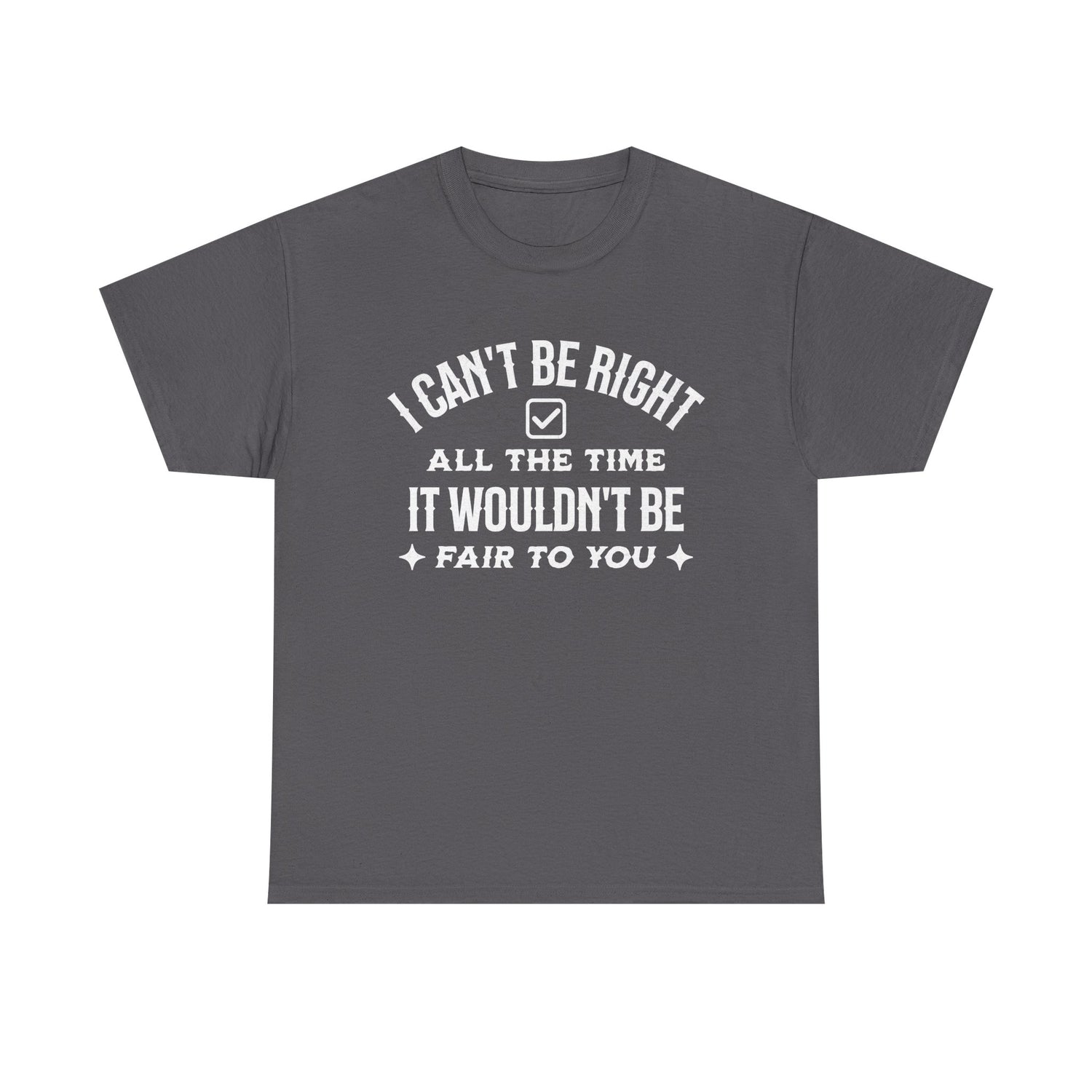 I Can’t Be Right All The Time — Funny Sarcastic Graphic Tee