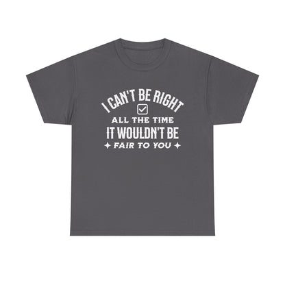 I Can’t Be Right All The Time — Funny Sarcastic Graphic Tee