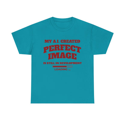 My AI Created Perfect Image Is Still In Development Tee