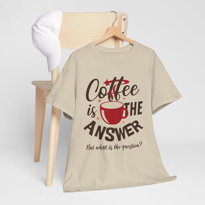 Coffee Is The Answer… But What Is The Question? – Funny Coffee Lover T-Shirt