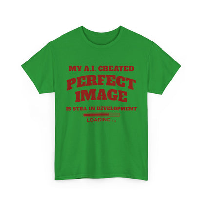 My AI Created Perfect Image Is Still In Development Tee