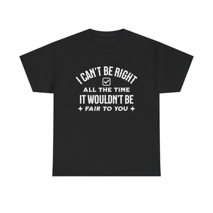 I Can’t Be Right All The Time — Funny Sarcastic Graphic Tee