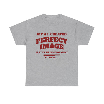 My AI Created Perfect Image Is Still In Development Tee