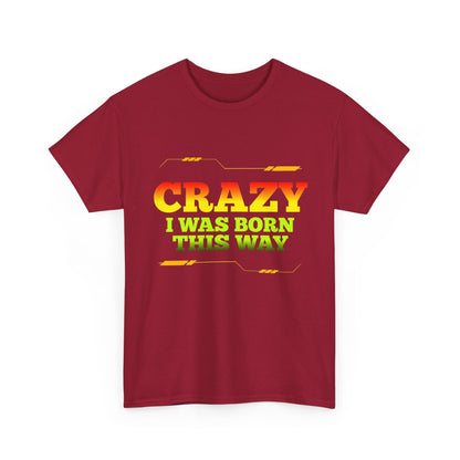 Crazy I Was Born This Way T-Shirt - Unisex Heavy Cotton Tee