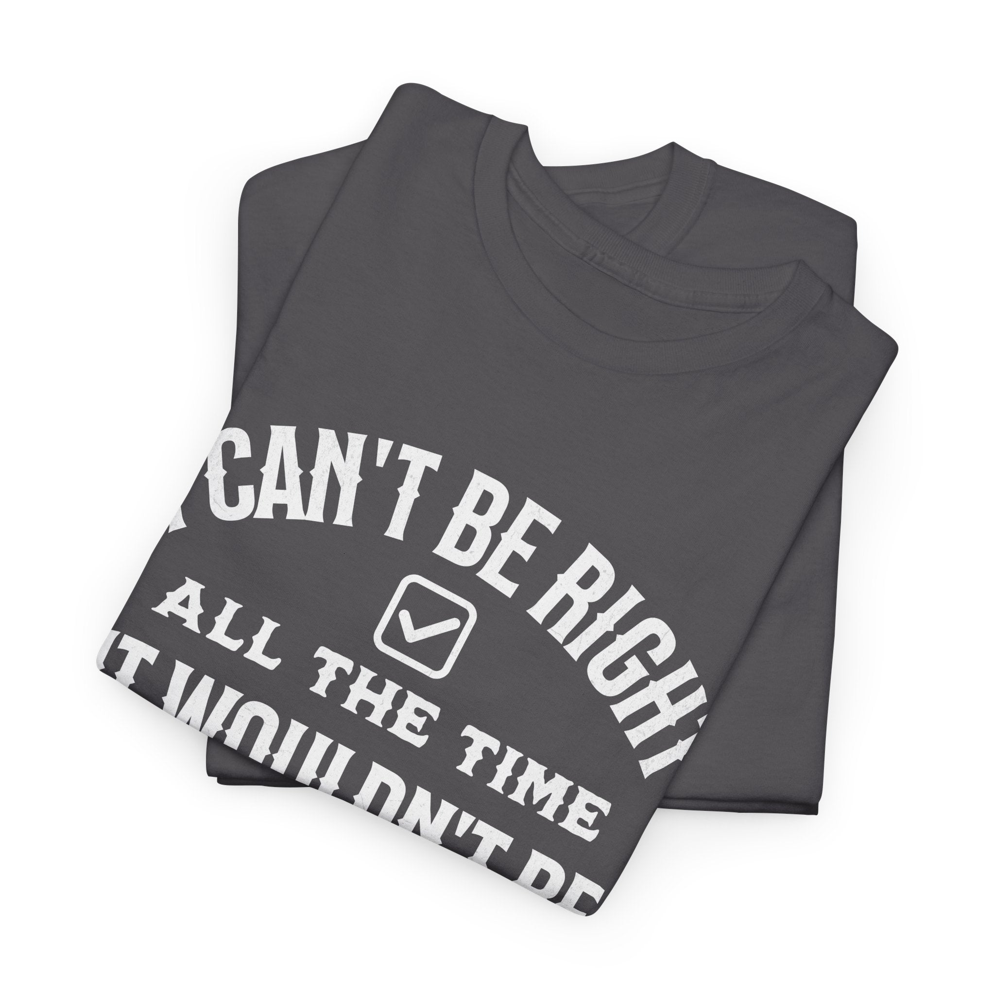 I Can’t Be Right All The Time — Funny Sarcastic Graphic Tee