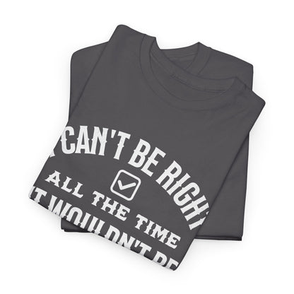 I Can’t Be Right All The Time — Funny Sarcastic Graphic Tee