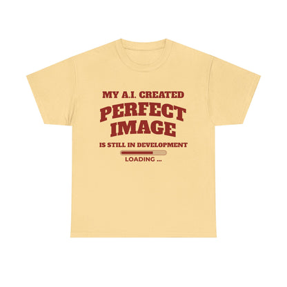 My AI Created Perfect Image Is Still In Development Tee