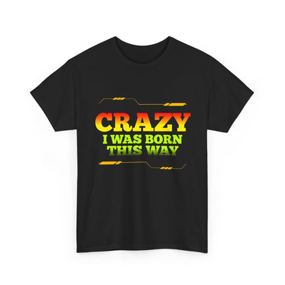 Crazy I Was Born This Way T-Shirt - Unisex Heavy Cotton Tee