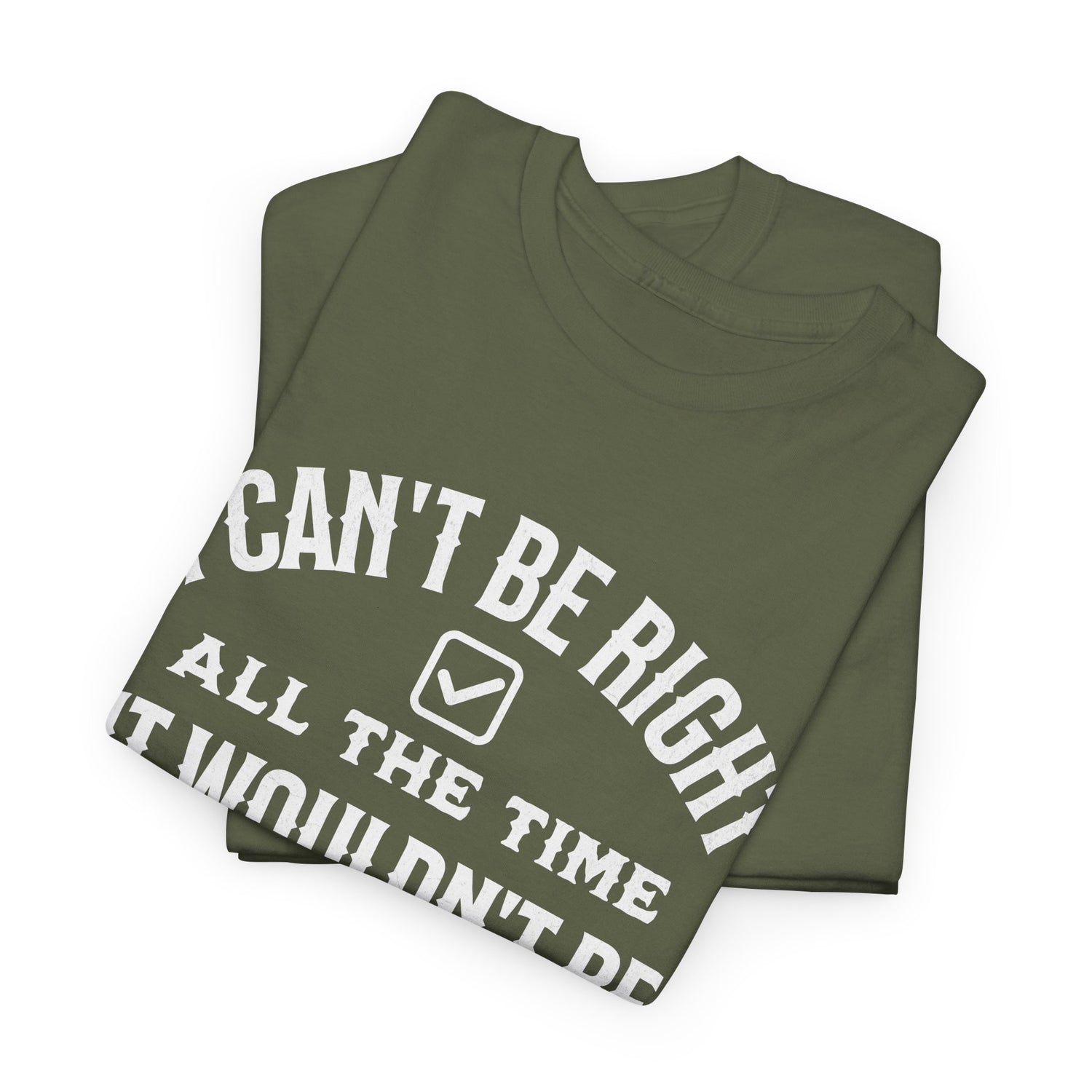 I Can’t Be Right All The Time — Funny Sarcastic Graphic Tee