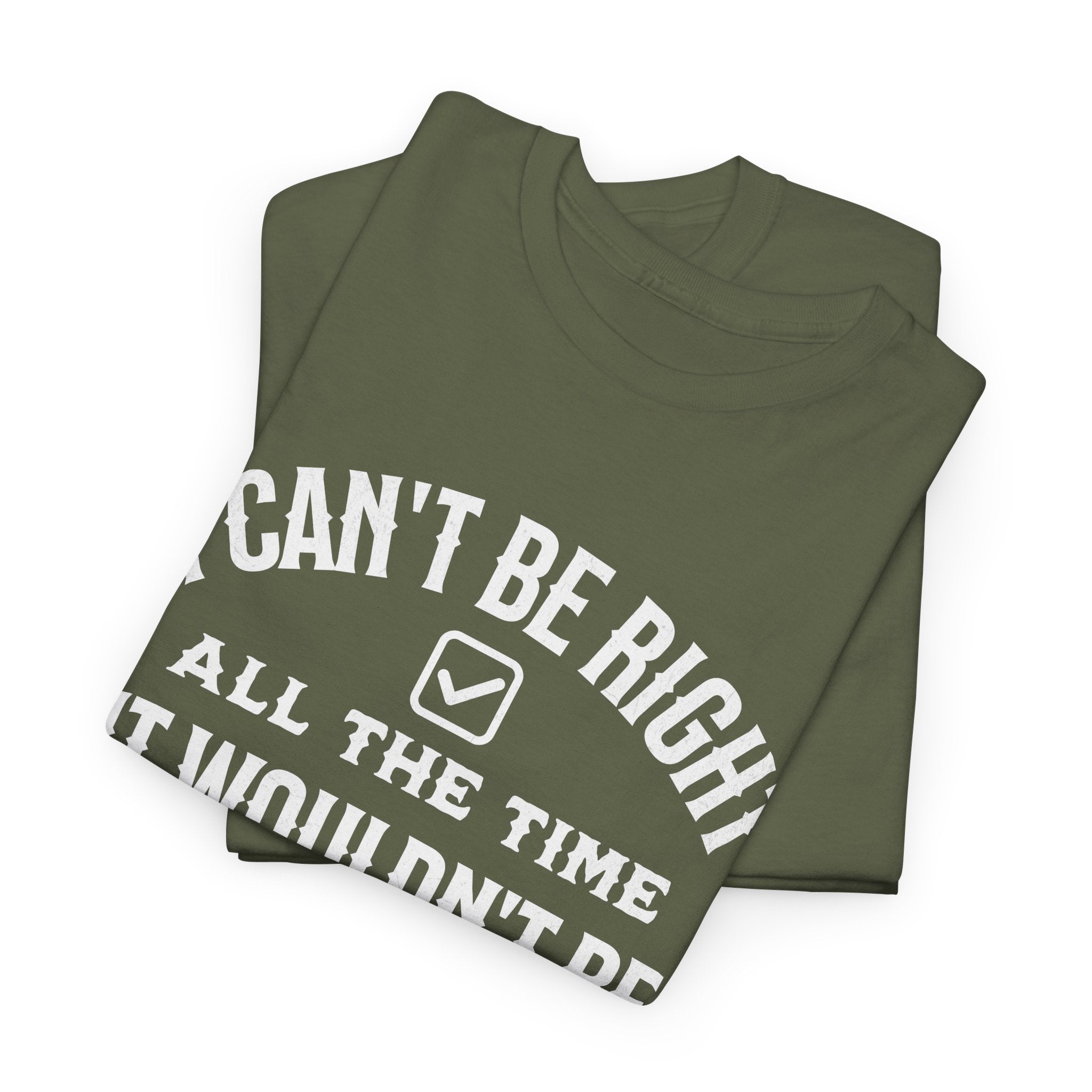 I Can’t Be Right All The Time — Funny Sarcastic Graphic Tee