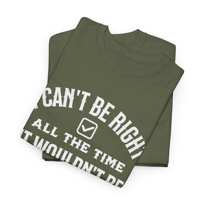 I Can’t Be Right All The Time — Funny Sarcastic Graphic Tee