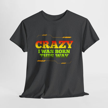 Crazy I Was Born This Way T-Shirt - Unisex Heavy Cotton Tee