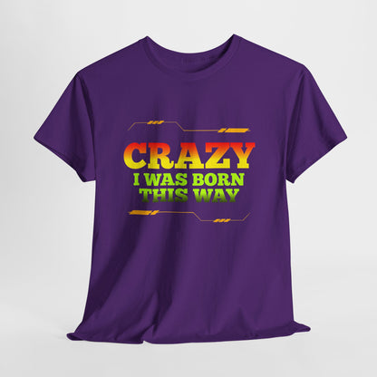 Crazy I Was Born This Way T-Shirt - Unisex Heavy Cotton Tee
