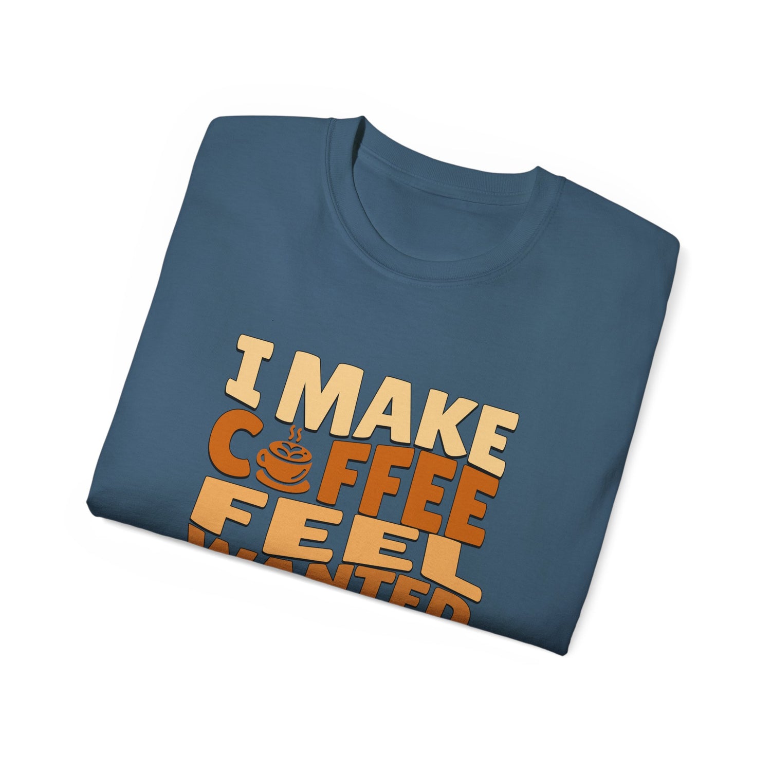 I Make Coffee Feel Wanted Unisex Coffee Tee