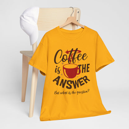 Coffee Is The Answer… But What Is The Question? – Funny Coffee Lover T-Shirt