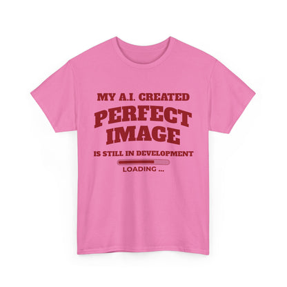 My AI Created Perfect Image Is Still In Development Tee