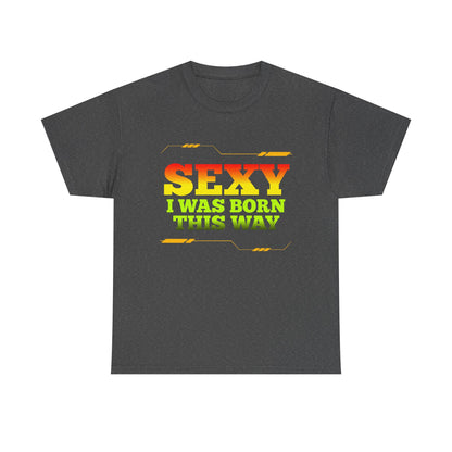 Sexy I Was Born This Way Tee — Bold Statement T-Shirt