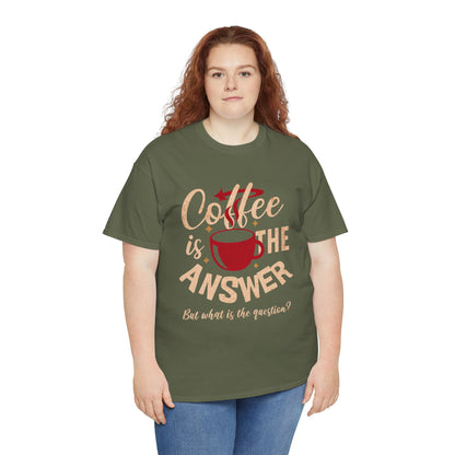Coffee Is The Answer… But What Is The Question? – Funny Coffee Lover T-Shirt