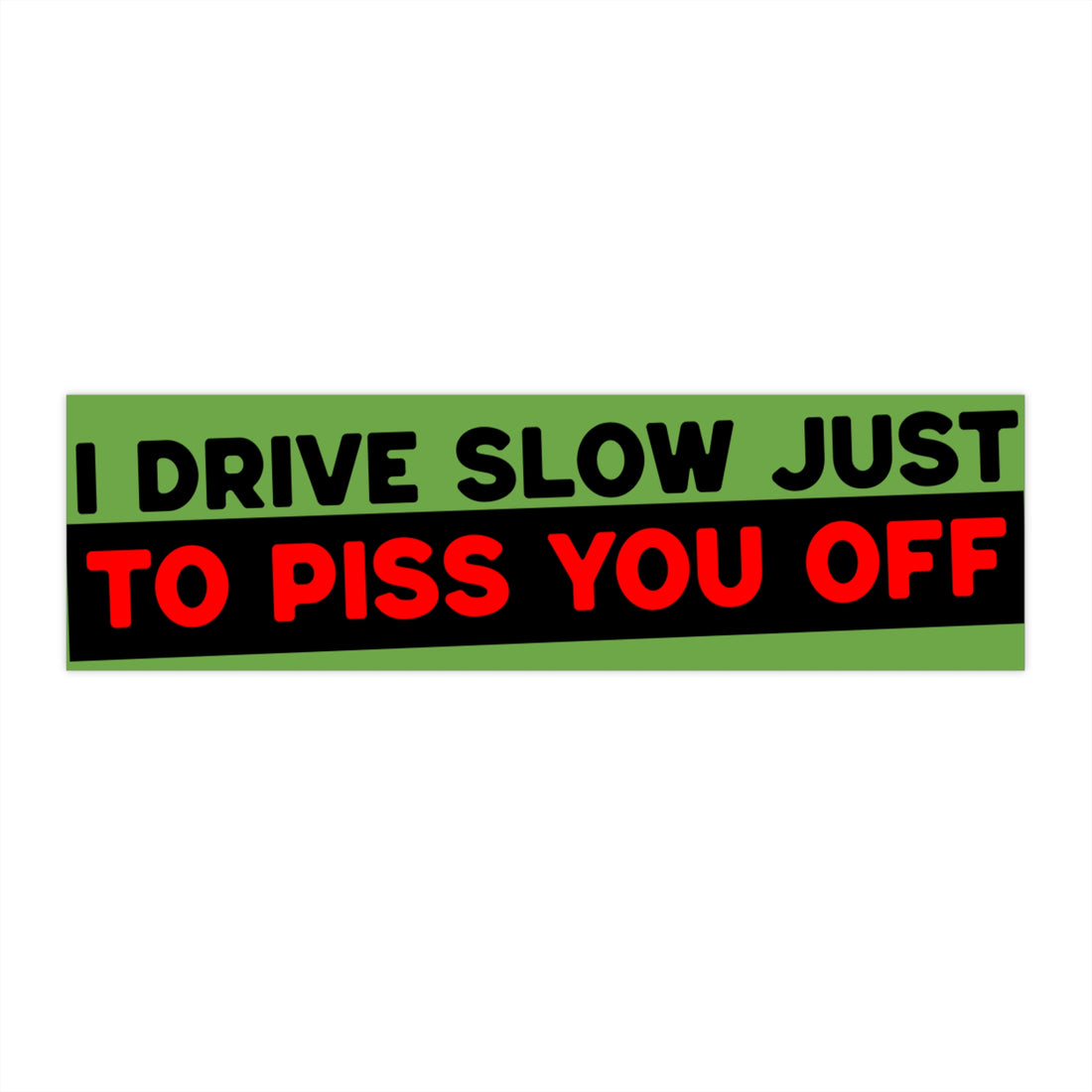 “I Drive Slow Just To Piss You Off” funny bumper sticker