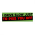 “I Drive Slow Just To Piss You Off” funny bumper sticker