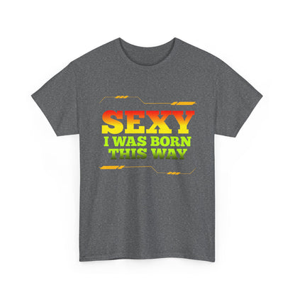 Sexy I Was Born This Way Tee — Bold Statement T-Shirt
