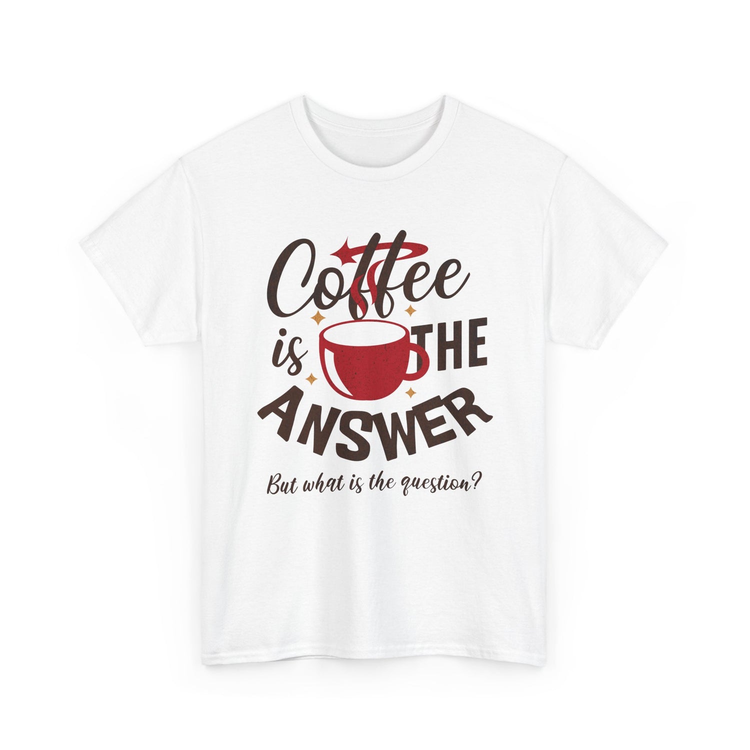 Coffee Is The Answer… But What Is The Question? – Funny Coffee Lover T-Shirt