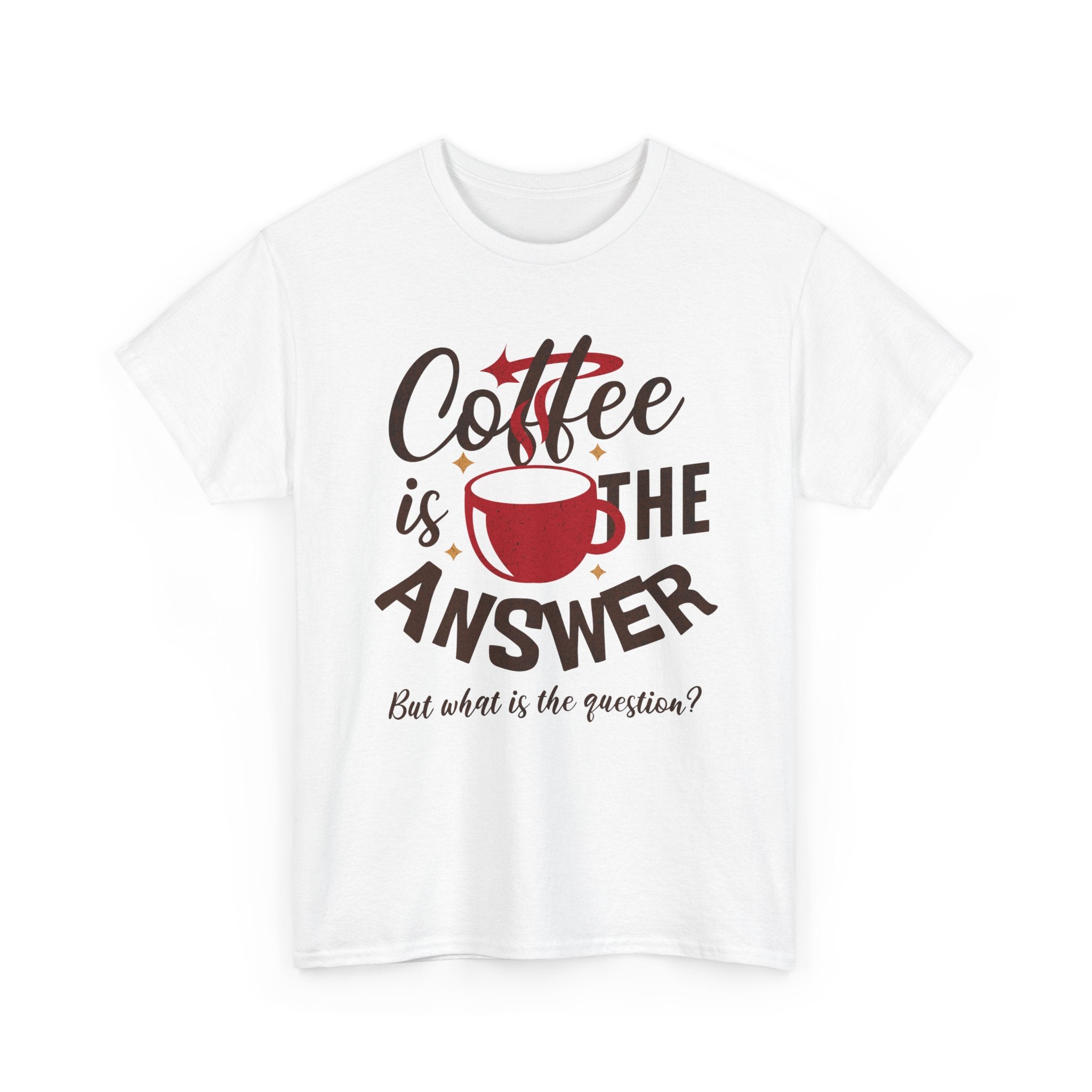 Coffee Is The Answer… But What Is The Question? – Funny Coffee Lover T-Shirt