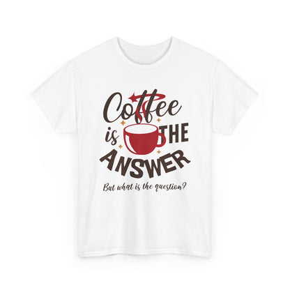 Coffee Is The Answer… But What Is The Question? – Funny Coffee Lover T-Shirt