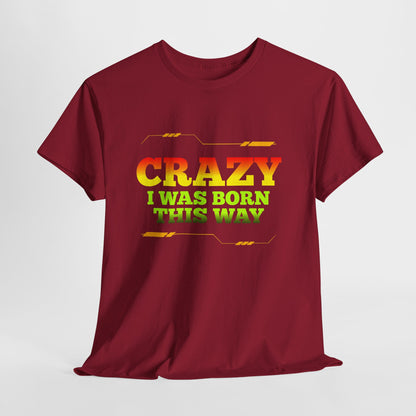 Crazy I Was Born This Way T-Shirt - Unisex Heavy Cotton Tee