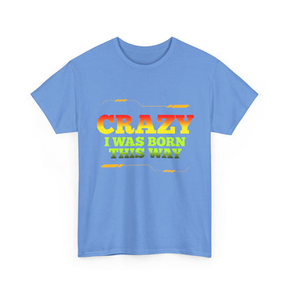 Crazy I Was Born This Way T-Shirt - Unisex Heavy Cotton Tee