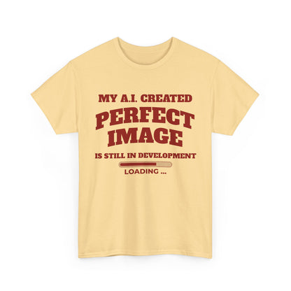 My AI Created Perfect Image Is Still In Development Tee