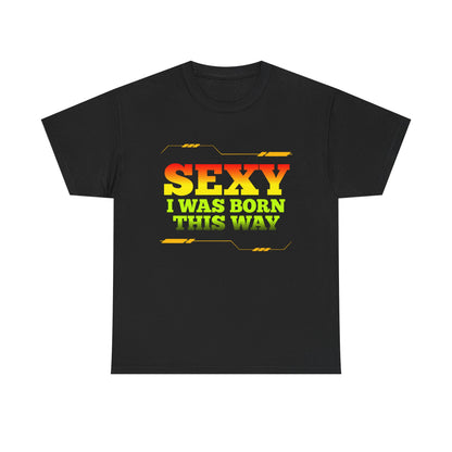 Sexy I Was Born This Way Tee — Bold Statement T-Shirt