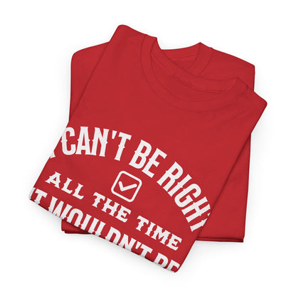 I Can’t Be Right All The Time — Funny Sarcastic Graphic Tee